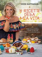Le ricette della mia vita. Dalla cucina siciliana a quella di casa mia, tutte le ricette del cuore. Ediz. a colori