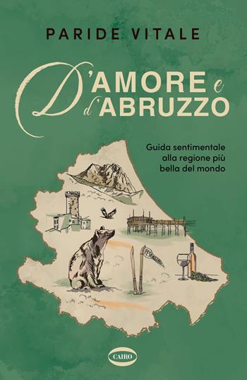 D'amore e d'Abruzzo. Guida sentimentale alla regione più bella del mondo - Paride Vitale - Libro Cairo 2024 | Libraccio.it