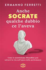 Anche Socrate qualche dubbio ce l'aveva. Come lo scetticismo filo...