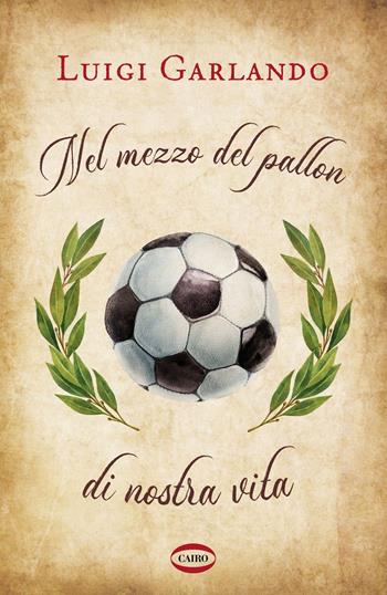 Nel mezzo del pallon di nostra vita - Luigi Garlando - Libro Cairo 2024, Arena | Libraccio.it