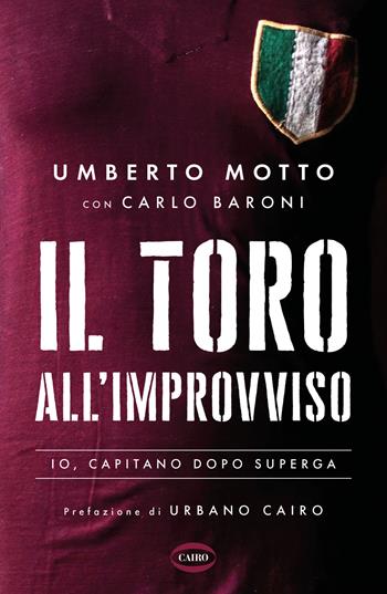 Il Toro all'improvviso. Io, capitano dopo Superga - Umberto Motto, Carlo Baroni - Libro Cairo 2024, Arena | Libraccio.it