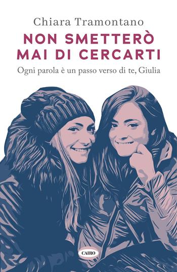 Non smetterò mai di cercarti. Ogni parola è un passo verso di te, Giulia - Chiara Tramontano - Libro Cairo 2025, Voci & voci | Libraccio.it