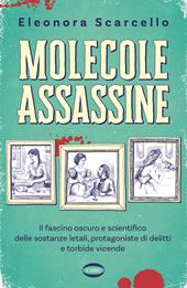  Molecole assassine. Il fascino oscuro e scientifico delle sostanze letali,...