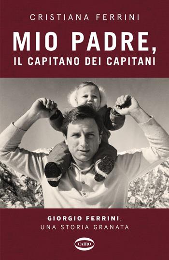 Mio padre, il capitano dei capitani. Giorgio Ferrini, una storia granata - Cristiana Ferrini - Libro Cairo 2025, Voci & voci | Libraccio.it