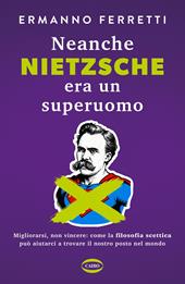 Neanche Nietzsche era un superuomo. Migliorarsi, non vincere: come la filosofia scettica può aiutarci a trovare il nostro posto nel mondo