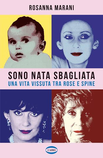 Sono nata sbagliata. Una vita vissuta tra rose e spine - Rosanna Marani - Libro Cairo 2026, Voci & voci | Libraccio.it