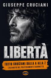 Libertà. Tutto Cruciani dalla A alla Z. L'alfabeto del politicamente scorretto