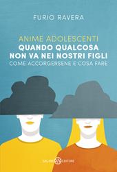 Anime adolescenti. Quando qualcosa non va nei nostri figli. Come accorgersene e cosa fare