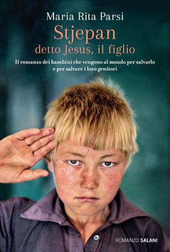 Stjepan detto Jesus, il figlio. Il romanzo dei bambini che vengono al mondo per salvarlo e per salvare i loro genitori - Maria Rita Parsi - Libro Salani 2020, Romanzo | Libraccio.it