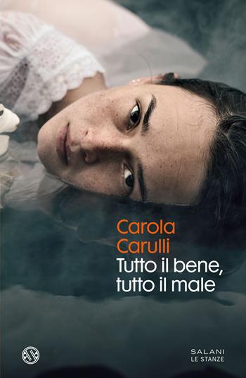 Tutto il bene, tutto il male - Carola Carulli - Libro Salani 2021, Le stanze | Libraccio.it