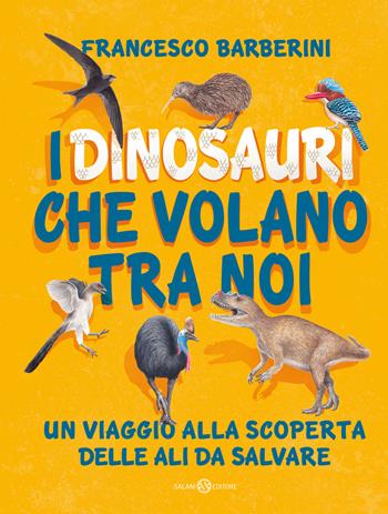 I dinosauri che volano tra noi. Un viaggio alla scoperta delle ali da salvare - Francesco Barberini - Libro Salani 2022 | Libraccio.it