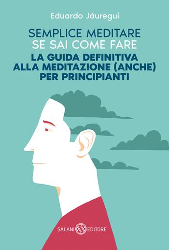 Semplice meditare se sai come fare. La guida definitiva alla meditazione (anche) per principianti - Eduardo Jáuregui - Libro Salani 2023, Saggi e manuali | Libraccio.it