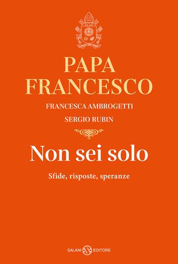 Non sei solo. Sfide, risposte, speranze - Sergio Rubin, Francesco (Jorge Mario Bergoglio), Francesca Ambrogetti - Libro Salani 2023, Fuori collana Salani | Libraccio.it