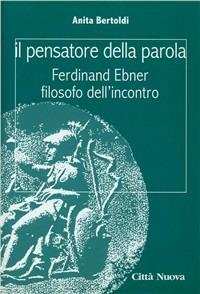 Il pensatore della parola. Ferdinand Ebner filosofo dell'incontro - Anita Bertoldi - Libro Città Nuova 2003, Idee. Filosofia | Libraccio.it