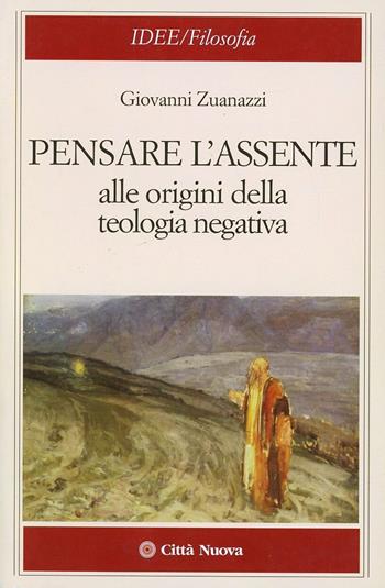 Pensare l'assente. Alle origini della teologia negativa - Giovanni Zuanazzi - Libro Città Nuova 2005, Idee. Filosofia | Libraccio.it