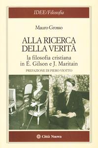 Alla ricerca della verità. La filosofia cristiana di É. Gilson e J. Maritain - Mauro Grosso - Libro Città Nuova 2006, Idee. Filosofia | Libraccio.it