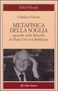 Metafisica della soglia. Sguardo sulla filosofia di Hans Urs von Balthasar - Gianluca Falconi - Libro Città Nuova 2008, Idee. Filosofia | Libraccio.it