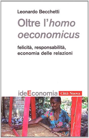 Oltre l'homo oeconomicus. Felicità, responsabilità, economia delle relazioni - Leonardo Becchetti - Libro Città Nuova 2009, Idee. Economia | Libraccio.it