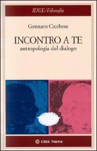 Incontro a te. Antropologia del dialogo - Gennaro Cicchese - Libro Città Nuova 2010, Idee. Filosofia | Libraccio.it