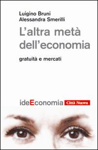 L' altra metà dell'economia. Gratuità e mercati - Luigino Bruni, Alessandra Smerilli - Libro Città Nuova 2014, Idee. Economia | Libraccio.it