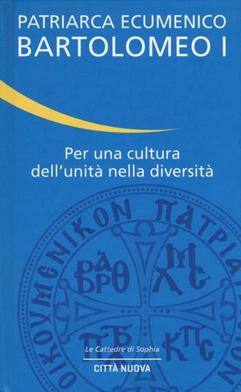 Per una cultura dell'unità nella diversità - Bartolomeo I - Libro Città Nuova 2017, Le cattedre di Sophia | Libraccio.it