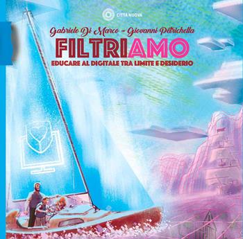 Filtriamo. Educare al digitale tra limite e desiderio - Gabriele Di Marco, Giovanni Petrichella - Libro Città Nuova 2022, Percorsi dell'educare | Libraccio.it