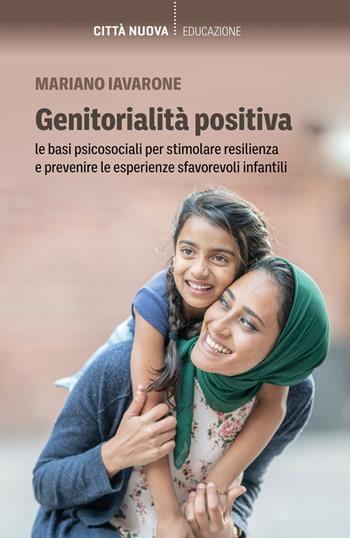 Genitorialità positiva. Le basi psicosociali per stimolare resilienza e prevenire le esperienze sfavorevoli infantili - Mariano Iavarone - Libro Città Nuova 2023, Percorsi dell'educare | Libraccio.it