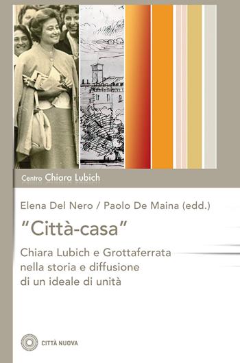 «Città-casa». Chiara Lubich e Grottaferrata nella storia e diffusione di un ideale di unità  - Libro Città Nuova 2023, Studi e documenti. Centro Chiara Lubich | Libraccio.it