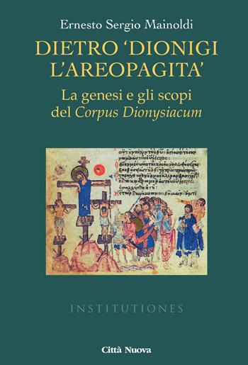 Dietro «Dionigi l'Areopagita». La genesi e gli scopi del Corpus Dionysiacum - Ernesto Sergio Mainoldi - Libro Città Nuova 2018, Institutiones. Paradigma medievale | Libraccio.it