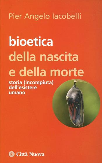 Bioetica della nascita e della morte. Storia (incompiuta) dell'esistere umano - P. Angelo Iacobelli - Libro Città Nuova 2008, Strumenti | Libraccio.it