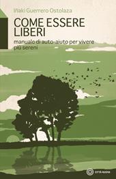 Come essere liberi. Manuale di auto-aiuto per vivere più sereni