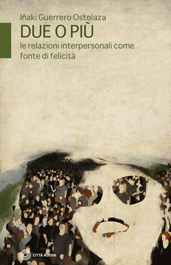 Due o più. Le relazioni interpersonali come fonte di felicità - Inaki Guerrero Ostolaza - Libro Città Nuova 2021, Vivere bene insieme | Libraccio.it