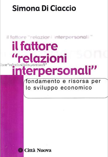 Il fattore «relazioni interpersonali». Fondamento e risorsa per lo sviluppo economico - Simona Di Ciaccio - Libro Città Nuova 2004, Società e socialità | Libraccio.it