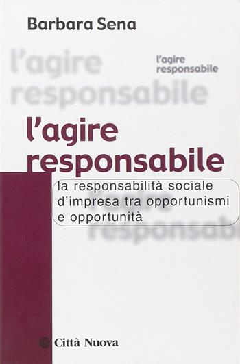 L' agire responsabile. La responsabilità sociale d'impresa tra opportunismi e opportunità - Barbara Sena - Libro Città Nuova 2009, Società e socialità | Libraccio.it
