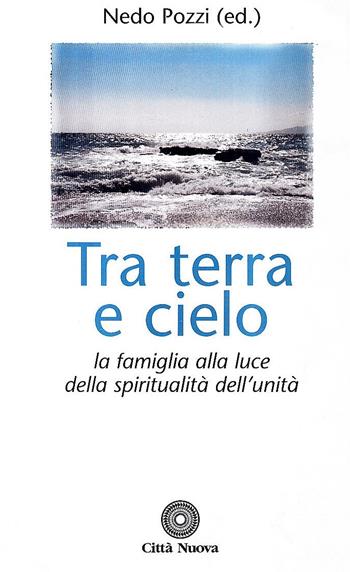 Tra terra e cielo. La famiglia alla luce della spiritualità dell'unità - Nedo Pozzi - Libro Città Nuova 1998, Famiglia oggi | Libraccio.it