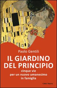 Il giardino del principio. Cinque vie per un nuovo umanesimo in famiglia - Paolo Gentili - Libro Città Nuova 2015, Famiglia oggi | Libraccio.it