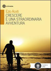 Crescere è una straordinaria avventura. Con DVD - Ezio Aceti - Libro Città Nuova 2016, Famiglia oggi | Libraccio.it