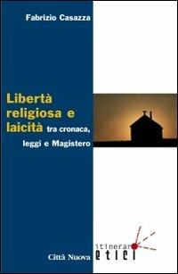 Libertà religiosa e laicità tra cronaca, leggi e magistero - Fabrizio Casazza - Libro Città Nuova 2012, Itinerari etici | Libraccio.it