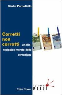 Corretti, non corrotti. Analisi teologico-morale della corruzione - Giulio Parnofiello - Libro Città Nuova 2013, Itinerari etici | Libraccio.it