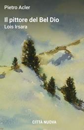 Il pittore del Bel Dio. Lois Irsara