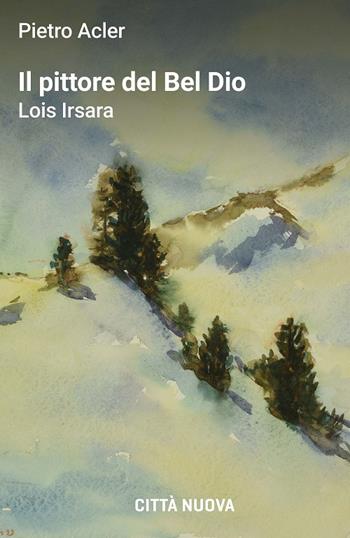 Il pittore del Bel Dio. Lois Irsara - Pietro Acler - Libro Città Nuova 2026, Passaparola | Libraccio.it