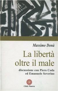 La libertà oltre il male. Discussione con Piero Coda ed Emanuele Severino - Massimo Donà - Libro Città Nuova 2006, Contributi di teologia | Libraccio.it