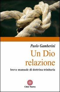 Un Dio relazione. Breve manuale di dottrina trinitaria - Paolo Gamberini - Libro Città Nuova 2007, Contributi di teologia | Libraccio.it