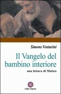 Il vangelo del bambino interiore. Una lettura di Matteo - Simone Venturini - Libro Città Nuova 2008, Contributi di teologia | Libraccio.it