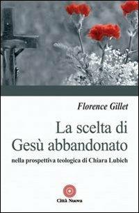 La scelta di Gesù abbandonato nella prospettiva teologica di Chiara Liubich - Florance Gillet - Libro Città Nuova 2009, Contributi di teologia | Libraccio.it