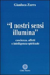 I nostri sensi illumina. Coscienza, affetti e sensi spirituali - Gianluca Zurra - Libro Città Nuova 2009, Teologia | Libraccio.it
