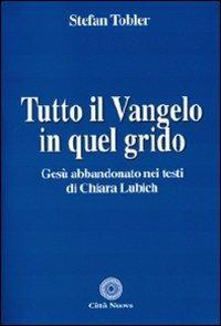 Tutto il Vangelo in quel grido. Gesù abbandonato nei testi di Chiara Lubich - Stefan Tobler - Libro Città Nuova 2009, Teologia | Libraccio.it