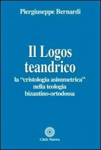 Il logos teandrico. La «cristologia asimmetrica» nella teologia bizantino-ortodossa - Piergiuseppe Bernardi - Libro Città Nuova 2013, Teologia | Libraccio.it