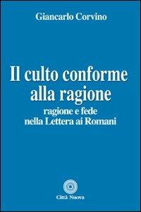 Il culto conforme alla ragione. Ragione e fede nella lettera ai romani - Giancarlo Corvino - Libro Città Nuova 2013, Teologia | Libraccio.it