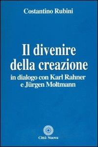Il divenire della creazione. In dialogo con Karl Rahner e Jurgen Moltmann - Costantino Rubini - Libro Città Nuova 2013, Teologia | Libraccio.it